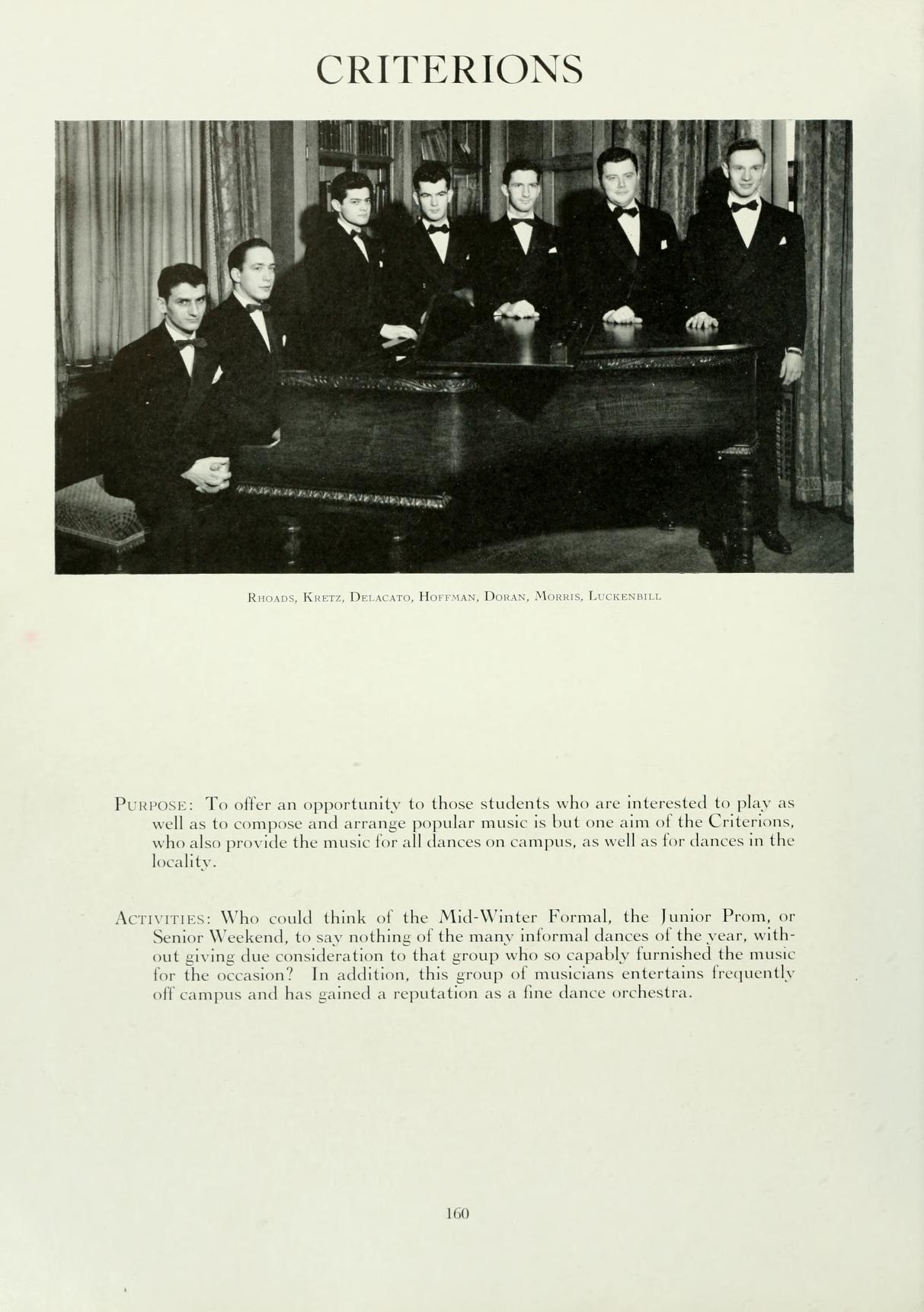   CRITERIONS Km, Decca HornAN, DAN, M, L PURPOSE: To offer an opportunity to those students who are interested to play as well as to compose and arrange popular music is but one aim of the Criterions, who also provide the music for all dances on campus, as well as for dances in the locality. ACTIVITIES: Who could think of the Mid-Winter Formal, the Junior Prom, or Senior Weekend, to say nothing of the many informal dances of the year, with out giving due consideration to that group who so capably furnished the music for the occasion? In addition, this group of musicians entertains frequently off campus and has gained a reputation as a fine dance orchestra.. 160